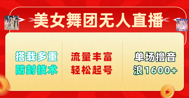 美女舞团无人直播，搭载多重防封技术，流量丰富轻松起号，单人单号可撸音浪1600+云创网-网创项目资源站-副业项目-创业项目-搞钱项目云创网