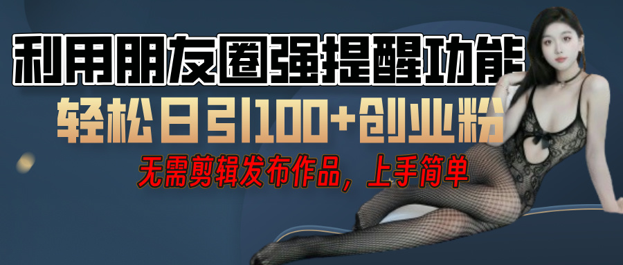 利用微信朋友圈”小红点”功能，引流精准创业粉，无需剪辑视频，发布作品，单人单日引流100+创业粉！云创网-网创项目资源站-副业项目-创业项目-搞钱项目云创网