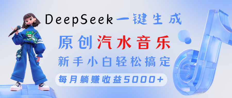 原创汽水音乐DeepSeek一键生成 新手小白轻松搞定 每月躺赚5000+云创网-网创项目资源站-副业项目-创业项目-搞钱项目云创网