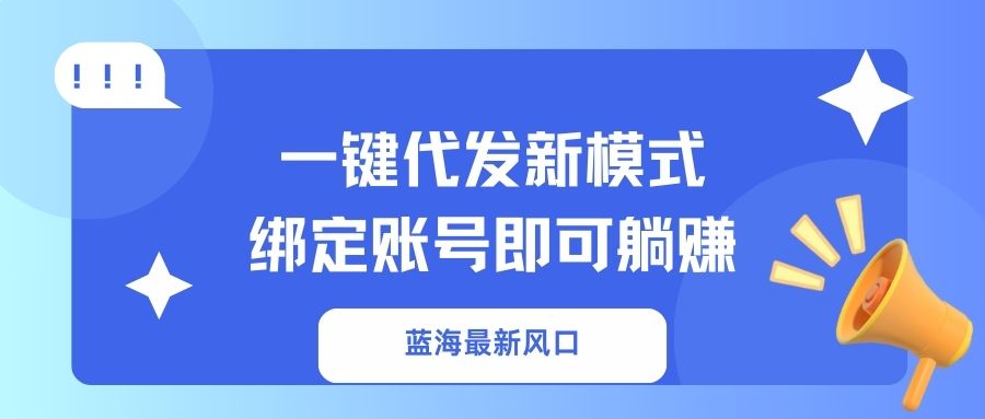 一键代发新模式！绑定账号即可躺赚云创网-网创项目资源站-副业项目-创业项目-搞钱项目云创网