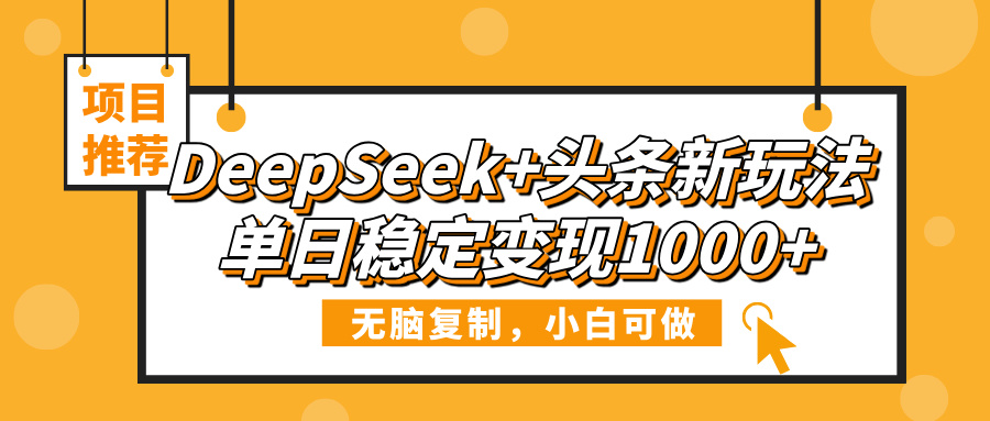 DeepSeek+头条新玩法，无脑复制，小白可做，单日稳定变现1000+云创网-网创项目资源站-副业项目-创业项目-搞钱项目云创网