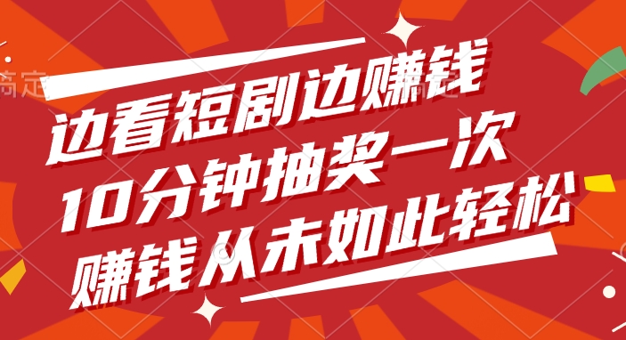 边看短剧边赚钱，10分钟抽奖一次，赚钱从未如此轻松云创网-网创项目资源站-副业项目-创业项目-搞钱项目云创网