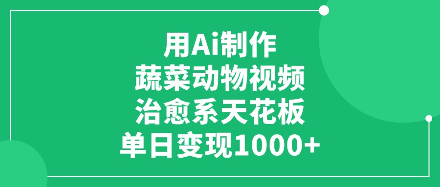 用Ai制作蔬菜动物视频，治愈系天花板，单日变现1000+云创网-网创项目资源站-副业项目-创业项目-搞钱项目云创网