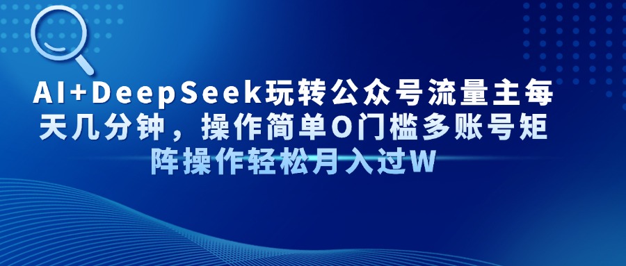 AI+DeepSeek玩转公众号流量主每天几分钟，操作简单O门槛多账号矩阵操作轻松月入过W云创网-网创项目资源站-副业项目-创业项目-搞钱项目云创网