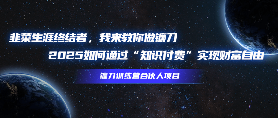 韭菜生涯终结者，我来教你做镰刀，2025如何通过“知识付费”实现财富自由云创网-网创项目资源站-副业项目-创业项目-搞钱项目云创网