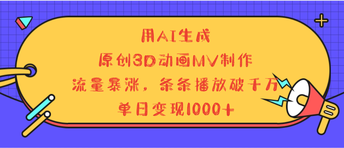 用AI生成，3D动画MV制作，流量暴涨，条条播放量破千万，单日变现1000+云创网-网创项目资源站-副业项目-创业项目-搞钱项目云创网
