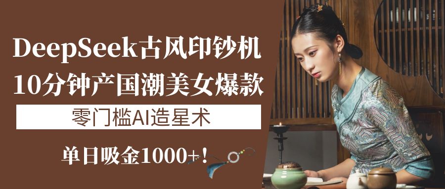 《DeepSeek古风印钞机：10分钟产国潮美女爆款，单日吸金1000+！零门槛AI造星术》云创网-网创项目资源站-副业项目-创业项目-搞钱项目云创网
