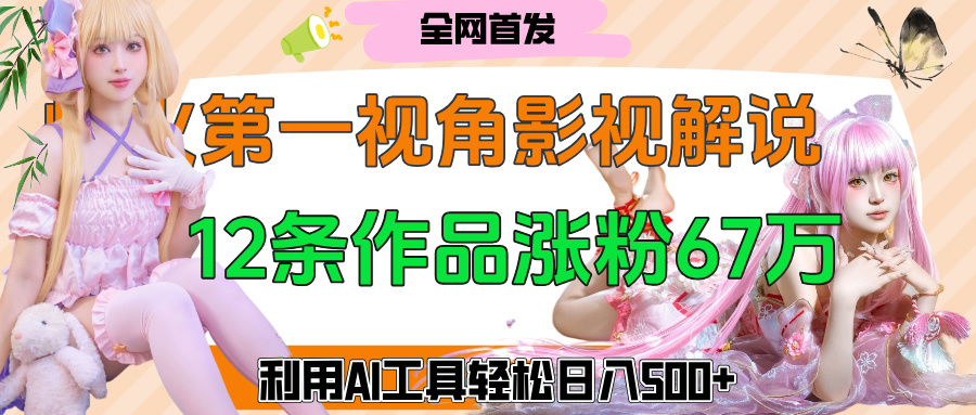 爆火第一人称视角影视解说，12条作品涨粉67万，巧用AI工具，轻松日入500+云创网-网创项目资源站-副业项目-创业项目-搞钱项目云创网