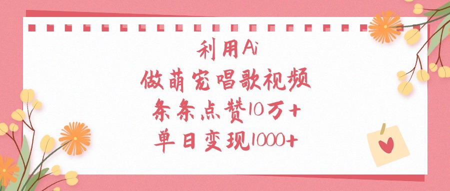利用Ai做萌宠唱歌视频，条条点赞10万+，单日变现1000+云创网-网创项目资源站-副业项目-创业项目-搞钱项目云创网