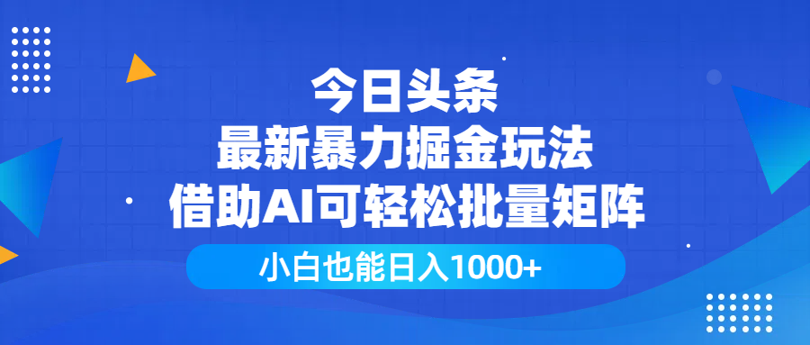 今日头条最新暴力掘金玩法，借助AI可轻松批量矩阵，小白也能日入1000+云创网-网创项目资源站-副业项目-创业项目-搞钱项目云创网