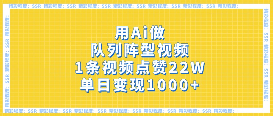 用Ai做队列阵型视频，1条视频点赞22W，单日变现1000+云创网-网创项目资源站-副业项目-创业项目-搞钱项目云创网