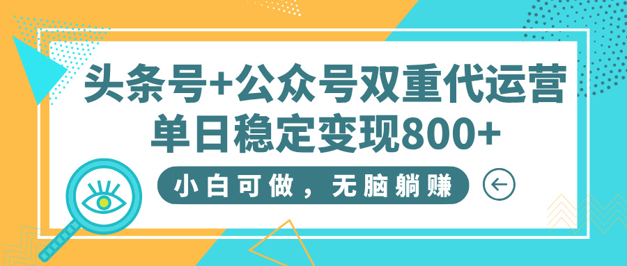 头条号+公众号双重代运营，小白可做，无脑躺赚，单日稳定变现800+云创网-网创项目资源站-副业项目-创业项目-搞钱项目云创网