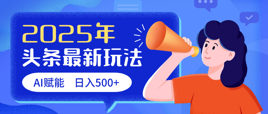 2025头条最新玩法 AI赋能 单日收益500+云创网-网创项目资源站-副业项目-创业项目-搞钱项目云创网