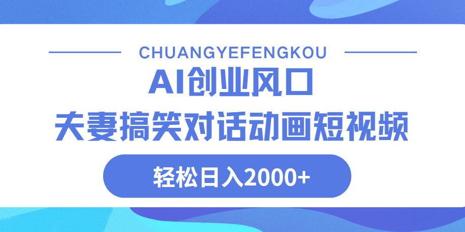 Ai搞笑夫妻动画，轻松日入2000+云创网-网创项目资源站-副业项目-创业项目-搞钱项目云创网