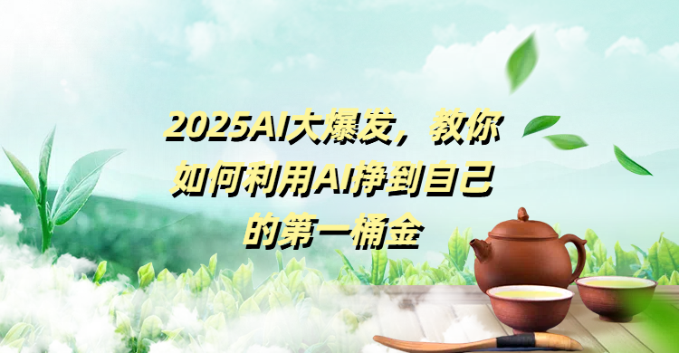 2025AI大爆发，教你如何利用AI挣到自己的第一桶金云创网-网创项目资源站-副业项目-创业项目-搞钱项目云创网