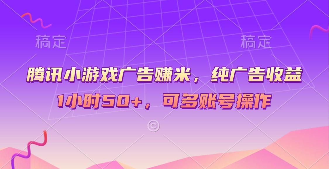腾讯小游戏广告赚米，纯广告收益，1小时50+，可多账号操作云创网-网创项目资源站-副业项目-创业项目-搞钱项目云创网