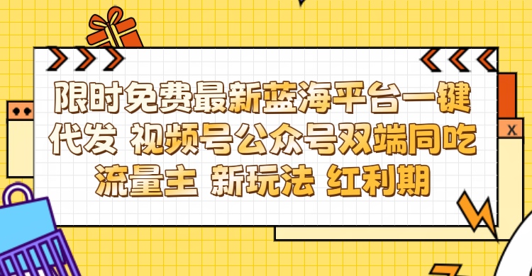 最新蓝海平台一键代发项目 从未有过的全新躺赚模式 限时免费 视频号+公众号 双端同吃流量主 新玩法 红利期云创网-网创项目资源站-副业项目-创业项目-搞钱项目云创网