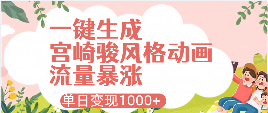 AI一键生成，宫崎骏风格动画，引爆流量密码，单日变现1000+云创网-网创项目资源站-副业项目-创业项目-搞钱项目云创网