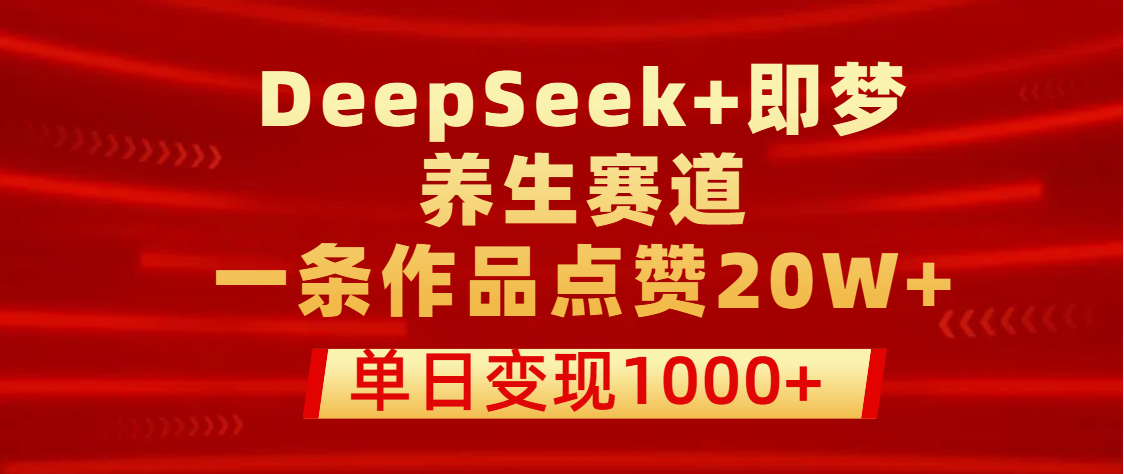 用DeepSeek+即梦做养生赛道，一条作品点赞20W+，单日变现1000+云创网-网创项目资源站-副业项目-创业项目-搞钱项目云创网