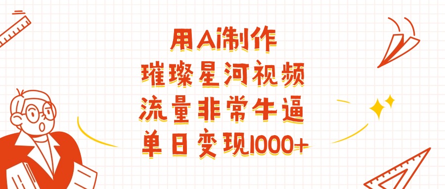 用Ai制作璀璨星河视频，流量非常牛逼，单日变现1000+云创网-网创项目资源站-副业项目-创业项目-搞钱项目云创网