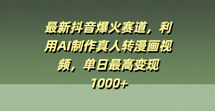 最新抖音爆火赛道，利用AI制作真人转漫画视频，单日最高变现1000+云创网-网创项目资源站-副业项目-创业项目-搞钱项目云创网