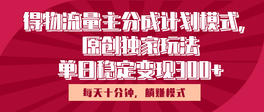得物流量主原创独家玩法，每天操作十分钟，无脑躺赚，单日稳定变现多张云创网-网创项目资源站-副业项目-创业项目-搞钱项目云创网