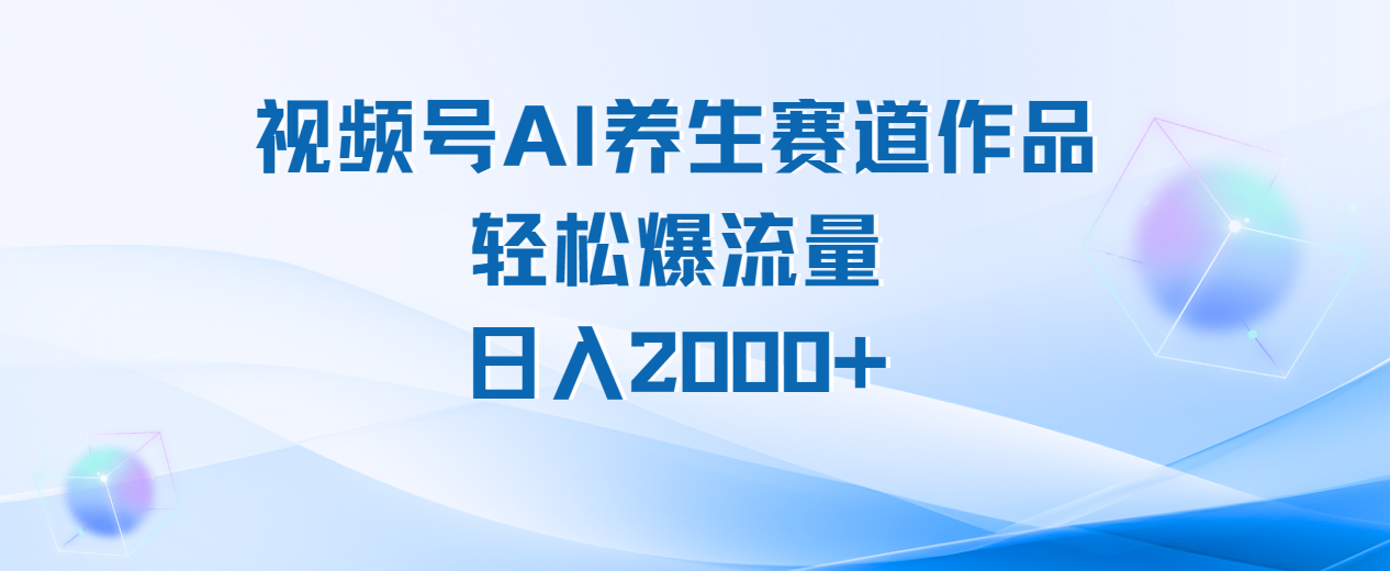 视频号AI养生赛道玩法，轻松爆流量，日入2000+云创网-网创项目资源站-副业项目-创业项目-搞钱项目云创网