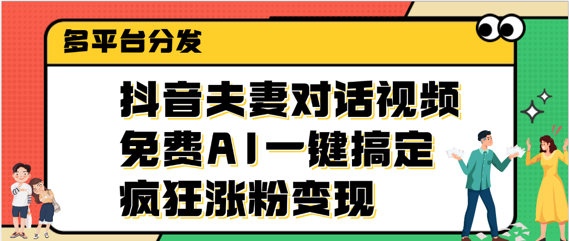 抖音夫妻对话视频，免费AI一键搞定，多平台分发，疯狂涨粉变现云创网-网创项目资源站-副业项目-创业项目-搞钱项目云创网