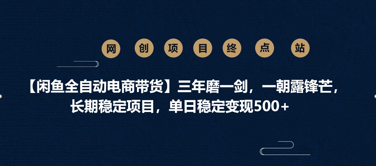 【闲鱼全自动电商带货】三年磨一剑，一朝露锋芒，长期稳定项目，单日稳定变现500+云创网-网创项目资源站-副业项目-创业项目-搞钱项目云创网
