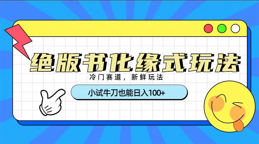 冷门赛道绝版书化缘式玩法，小试牛刀也能日入100+云创网-网创项目资源站-副业项目-创业项目-搞钱项目云创网