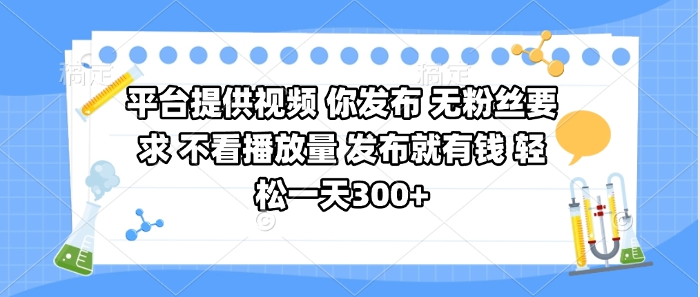 平台提供视频 你发布 无粉丝要求 不看视频播放量 发布就有钱 轻松一天300+云创网-网创项目资源站-副业项目-创业项目-搞钱项目云创网