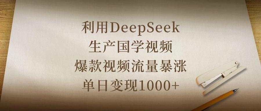 利用DeepSeek生产国学视频，爆款视频流量暴涨，单日变现1000+云创网-网创项目资源站-副业项目-创业项目-搞钱项目云创网