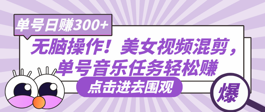 无脑操作！美女视频混剪，单号音乐任务轻松日赚300+云创网-网创项目资源站-副业项目-创业项目-搞钱项目云创网