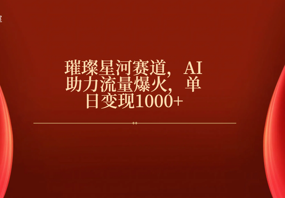 璀璨星河赛道，AI助力流量爆火，单日变现1000+云创网-网创项目资源站-副业项目-创业项目-搞钱项目云创网