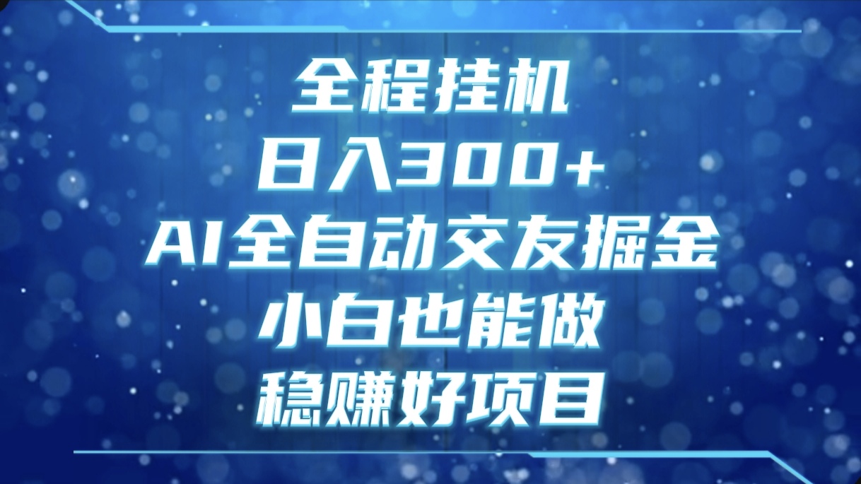全程挂机，日入300+，AI全自动交友掘金，小白也能做，稳赚好项目云创网-网创项目资源站-副业项目-创业项目-搞钱项目云创网