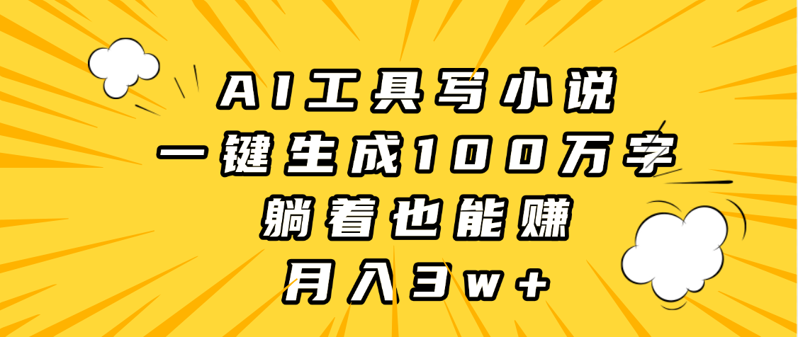 AI工具写小说，一键生成100万字，躺着也能赚，月入3w+云创网-网创项目资源站-副业项目-创业项目-搞钱项目云创网
