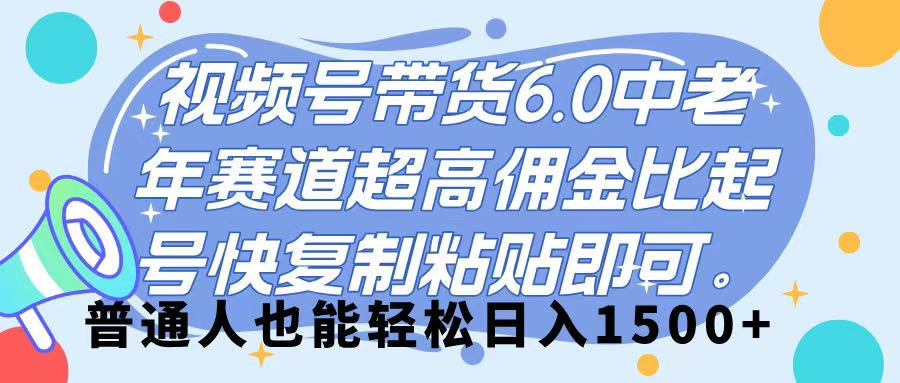 视频号带货 6.0，中老年赛道，超高佣金比，起号快，复制粘贴即可，普通人也能轻松日入 1500➕云创网-网创项目资源站-副业项目-创业项目-搞钱项目云创网