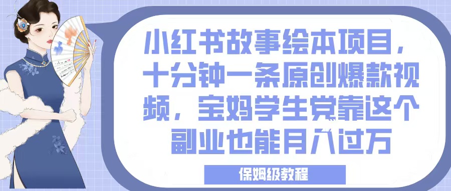 小红书故事绘本项目，十分钟一条原创爆款视频，宝妈学生党靠这个副业也能月入过万，保姆级教程云创网-网创项目资源站-副业项目-创业项目-搞钱项目云创网