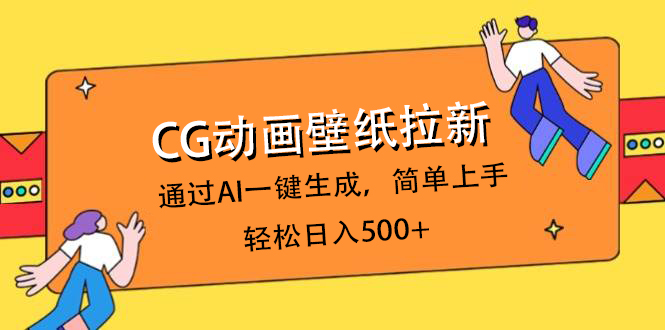 CG动画壁纸拉新，通过AI一键生成，简单上手，轻松日入500+云创网-网创项目资源站-副业项目-创业项目-搞钱项目云创网
