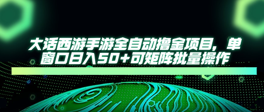 大话西游全自动撸金，单窗口日入50+可矩阵批量操作云创网-网创项目资源站-副业项目-创业项目-搞钱项目云创网