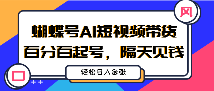 蝴蝶号AI短视频带货，百分百起号，隔天见钱，轻松日入多张云创网-网创项目资源站-副业项目-创业项目-搞钱项目云创网