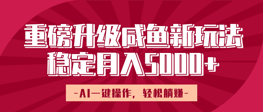 重磅升级咸鱼新玩法，AI一键操作，轻松躺赚，稳定月入5000+云创网-网创项目资源站-副业项目-创业项目-搞钱项目云创网