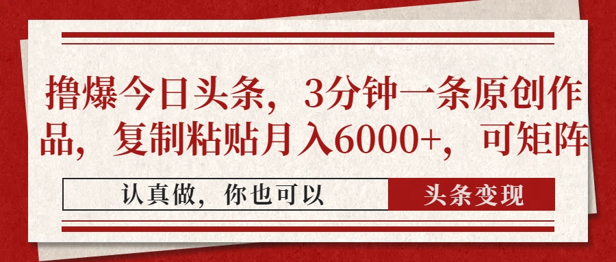 撸爆今日头条，3分钟一条原创作品，复制粘贴月入6000+，可矩阵云创网-网创项目资源站-副业项目-创业项目-搞钱项目云创网