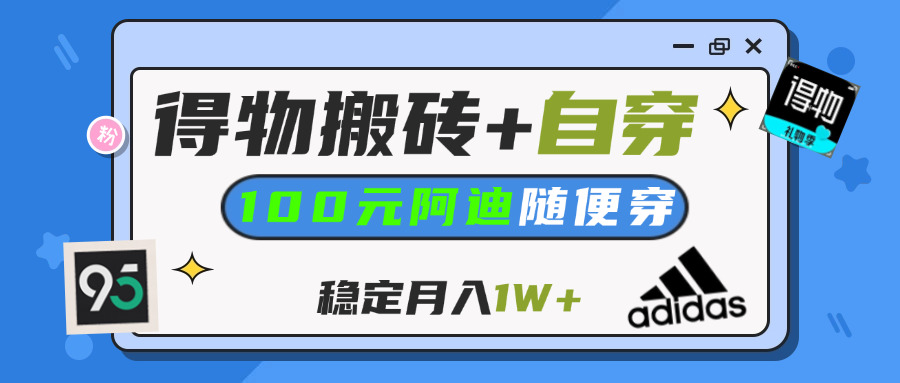 【得物】鞋服搬砖,自穿阿迪100+,一单50-500+,小白轻松上手,月入1W+云创网-网创项目资源站-副业项目-创业项目-搞钱项目云创网