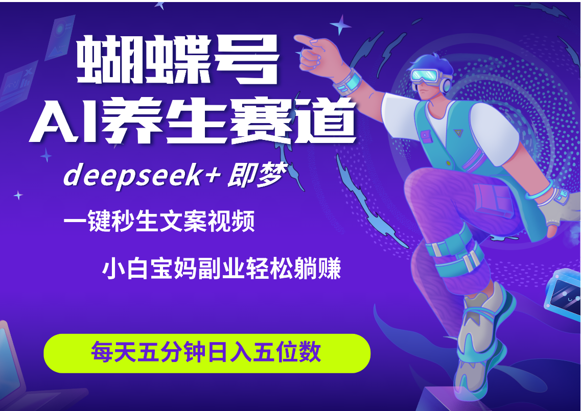 蝴蝶号大健康养生赛道+deepseek AI快速产出爆款视频   起号快  带货超级猛 每天仅需五分钟 变现路子太广了 日入五位数 小白 宝妈 上班族副业 轻松躺赚云创网-网创项目资源站-副业项目-创业项目-搞钱项目云创网