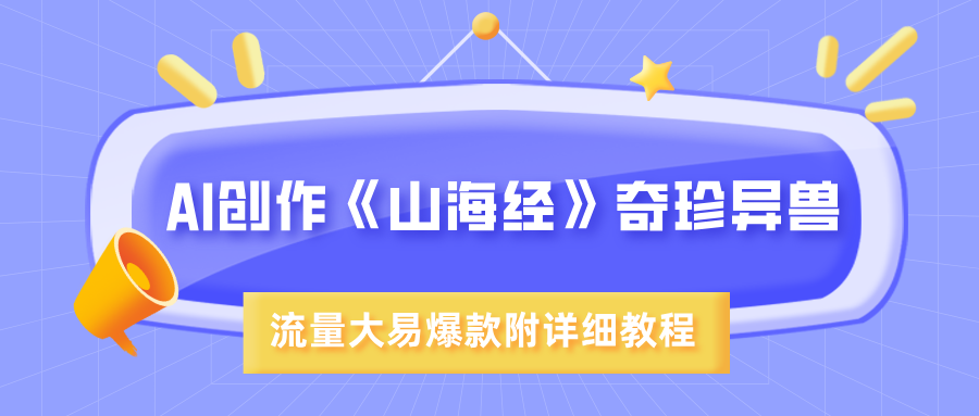 AI创作《山海经》奇珍异兽，超现实画风，流量大易爆款，附详细教程云创网-网创项目资源站-副业项目-创业项目-搞钱项目云创网