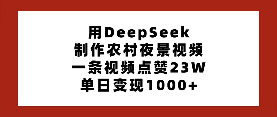 用DeepSeek制作农村夜景视频，一条视频点赞23W，单日变现1000+云创网-网创项目资源站-副业项目-创业项目-搞钱项目云创网