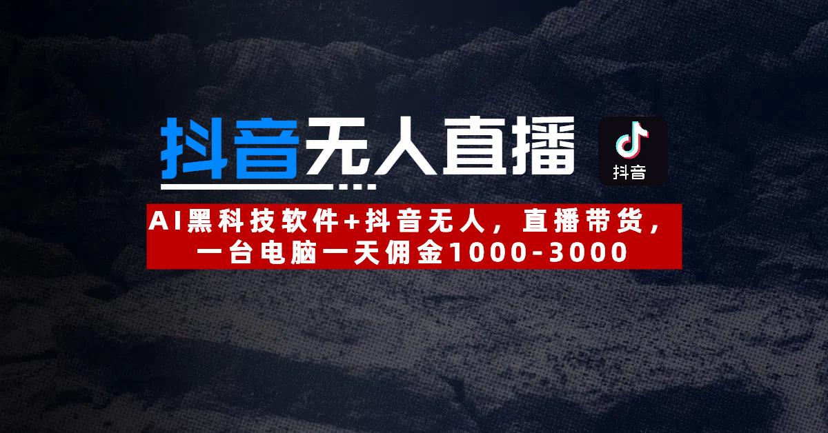 【抖音无人直播】AI黑科技软件+抖音无人直播带货，一台电脑一天佣金1000-3000云创网-网创项目资源站-副业项目-创业项目-搞钱项目云创网