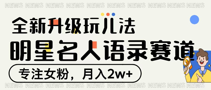 明星名人语录赛道全新升级玩法，专注女粉，月入2W＋云创网-网创项目资源站-副业项目-创业项目-搞钱项目云创网