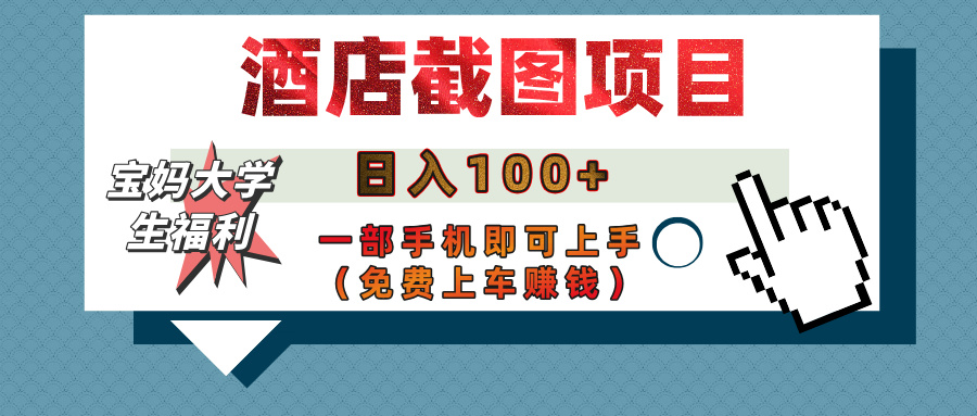 【宝妈大学生福利】酒店截图项目，日入100+，一部手机即可上手（免费上车赚钱）云创网-网创项目资源站-副业项目-创业项目-搞钱项目云创网